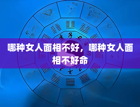 哪种女人面相不好，哪种女人面相不好命