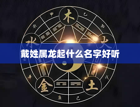 戴姓属龙起什么名字好听