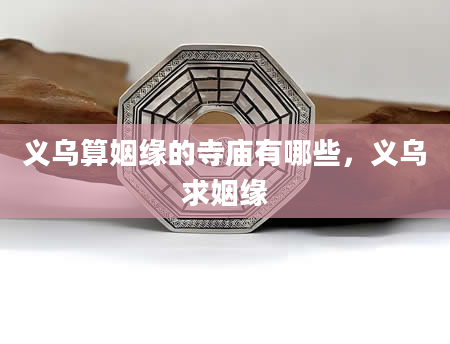 义乌算姻缘的寺庙有哪些，义乌求姻缘
