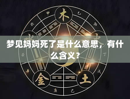 梦见妈妈死了是什么意思，有什么含义？