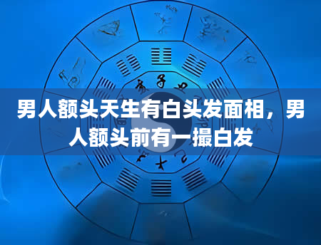 男人额头天生有白头发面相，男人额头前有一撮白发