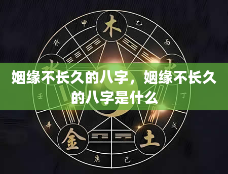 姻缘不长久的八字，姻缘不长久的八字是什么