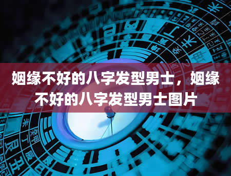 姻缘不好的八字发型男士，姻缘不好的八字发型男士图片