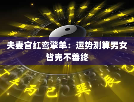 夫妻宫红鸾擎羊：运势测算男女皆克不善终