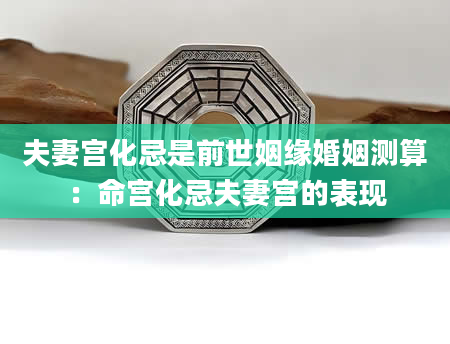 夫妻宫化忌是前世姻缘婚姻测算：命宫化忌夫妻宫的表现