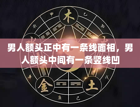 男人额头正中有一条线面相，男人额头中间有一条竖线凹