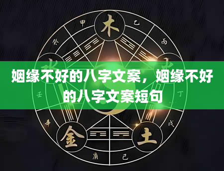 姻缘不好的八字文案，姻缘不好的八字文案短句