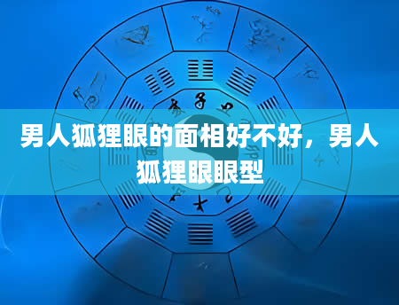 男人狐狸眼的面相好不好，男人狐狸眼眼型