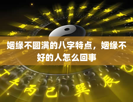 姻缘不圆满的八字特点，姻缘不好的人怎么回事