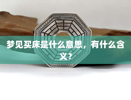 梦见买床是什么意思，有什么含义？