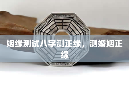 姻缘测试八字测正缘，测婚姻正缘