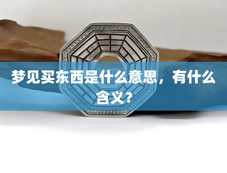 梦见买东西是什么意思，有什么含义？
