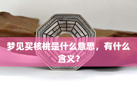 梦见买核桃是什么意思，有什么含义？