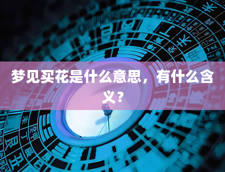梦见买花是什么意思，有什么含义？