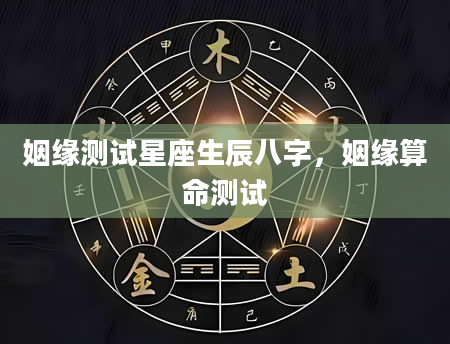 姻缘测试星座生辰八字，姻缘算命测试