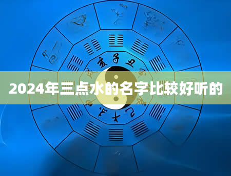 2024年三点水的名字比较好听的