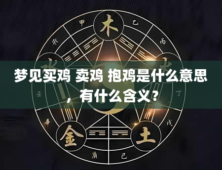 梦见买鸡 卖鸡 抱鸡是什么意思，有什么含义？