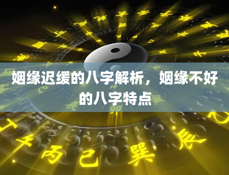 姻缘迟缓的八字解析，姻缘不好的八字特点
