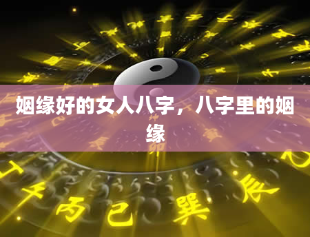 姻缘好的女人八字，八字里的姻缘