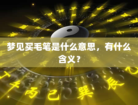 梦见买毛笔是什么意思，有什么含义？