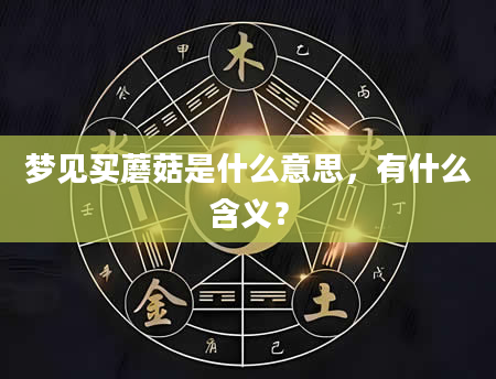 梦见买蘑菇是什么意思，有什么含义？