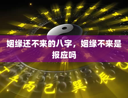 姻缘还不来的八字，姻缘不来是报应吗