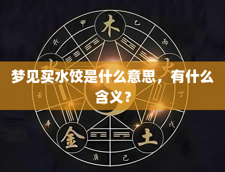 梦见买水饺是什么意思，有什么含义？