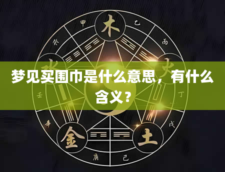 梦见买围巾是什么意思，有什么含义？