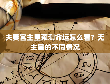 夫妻宫主星预测命运怎么看？无主星的不同情况