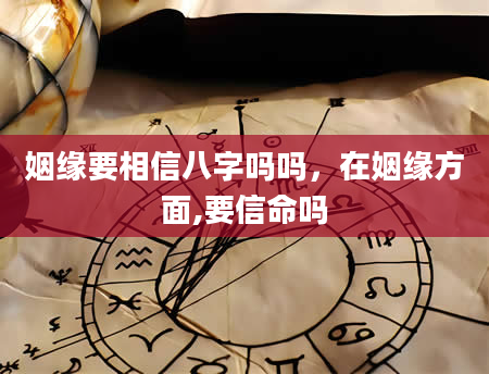 姻缘要相信八字吗吗，在姻缘方面,要信命吗