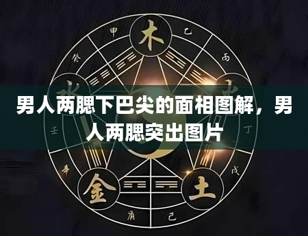 男人两腮下巴尖的面相图解，男人两腮突出图片