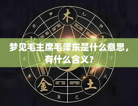 梦见毛主席毛泽东是什么意思，有什么含义？