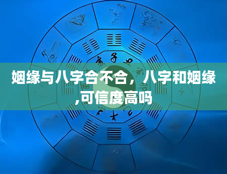 姻缘与八字合不合，八字和姻缘,可信度高吗