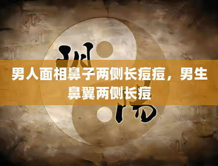 男人面相鼻子两侧长痘痘，男生鼻翼两侧长痘