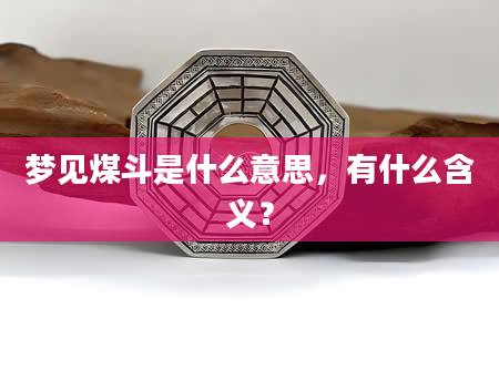 梦见煤斗是什么意思，有什么含义？