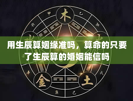 用生辰算姻缘准吗，算命的只要了生辰算的婚姻能信吗
