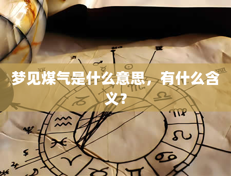 梦见煤气是什么意思，有什么含义？