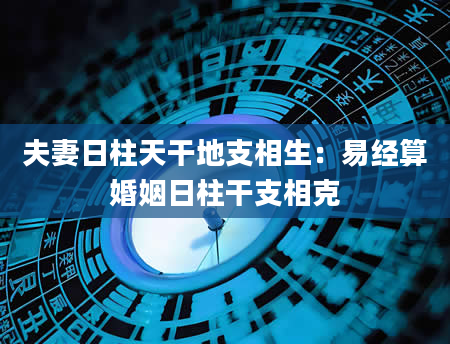 夫妻日柱天干地支相生：易经算婚姻日柱干支相克