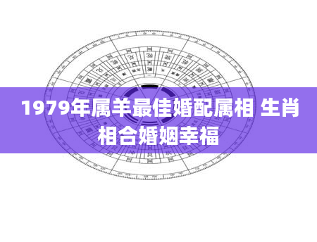1979年属羊最佳婚配属相 生肖相合婚姻幸福