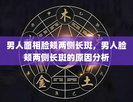 男人面相脸颊两侧长斑，男人脸颊两侧长斑的原因分析