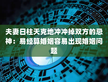 夫妻日柱天克地冲冲掉双方的忌神：易经算婚姻容易出现婚姻问题
