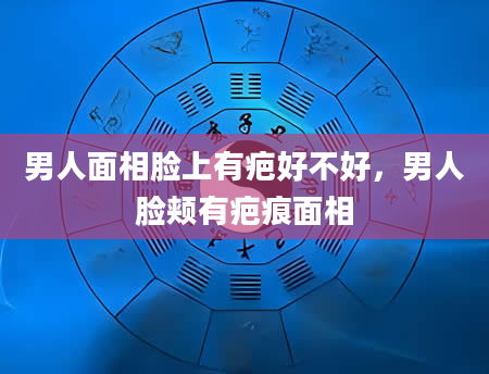 男人面相脸上有疤好不好，男人脸颊有疤痕面相