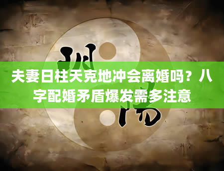 夫妻日柱天克地冲会离婚吗？八字配婚矛盾爆发需多注意