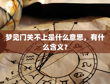 梦见门关不上是什么意思，有什么含义？