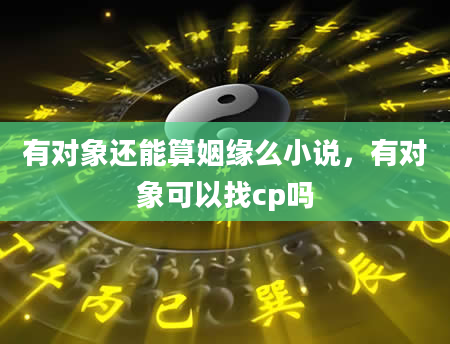有对象还能算姻缘么小说，有对象可以找cp吗