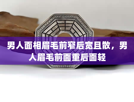 男人面相眉毛前窄后宽且散，男人眉毛前面重后面轻