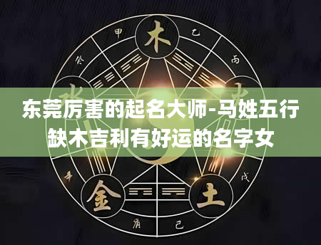 东莞厉害的起名大师-马姓五行缺木吉利有好运的名字女
