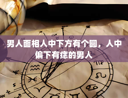 男人面相人中下方有个圆，人中偏下有痣的男人