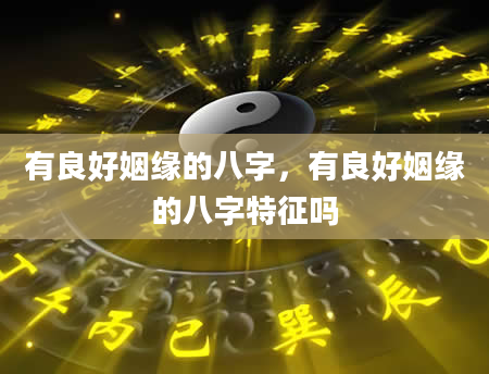 有良好姻缘的八字，有良好姻缘的八字特征吗
