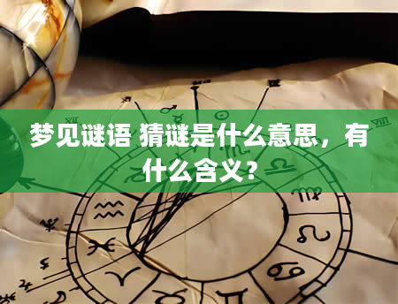 梦见谜语 猜谜是什么意思，有什么含义？